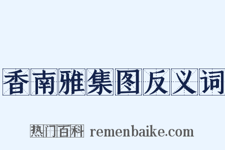 香南雅集图反义词是什么意思的图片